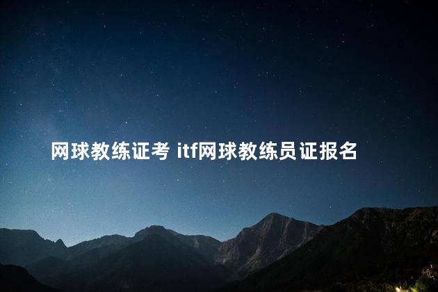 网球教练证考 itf网球教练员证报名